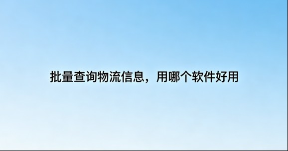 深度评测：快递批量查询高手软件，这5大功能让我彻底告别手动查快递评测背景
